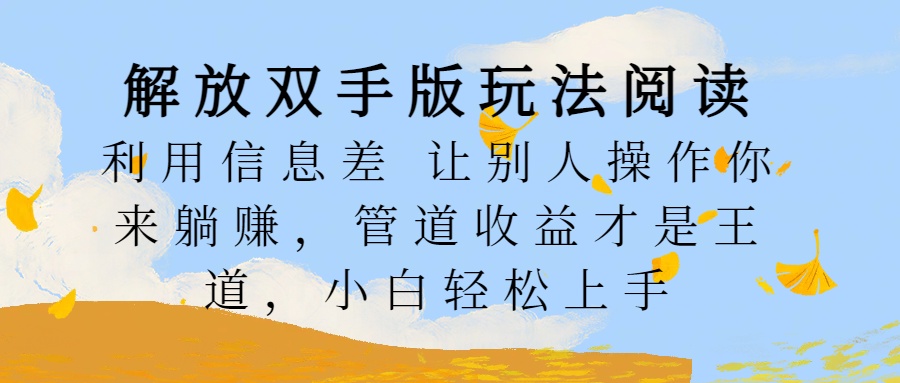 解放双手版玩法阅读，利用信息差让别人操作你来躺赚，管道收益才是王道，小白轻松上手网创吧-网创项目资源站-副业项目-创业项目-搞钱项目左姐网创