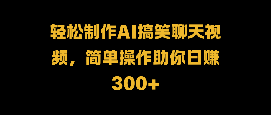 轻松制作AI搞笑聊天视频，简单操作助你日赚300+网创吧-网创项目资源站-副业项目-创业项目-搞钱项目左姐网创
