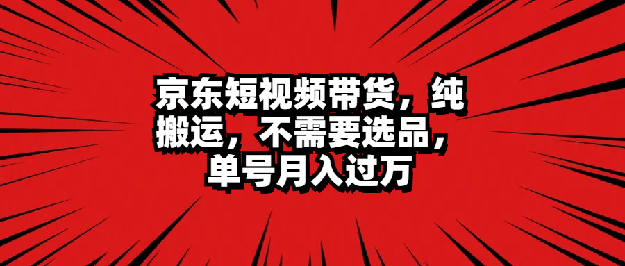 京东短视频带货，纯搬运，不需要选品，单号月入过万网创吧-网创项目资源站-副业项目-创业项目-搞钱项目左姐网创