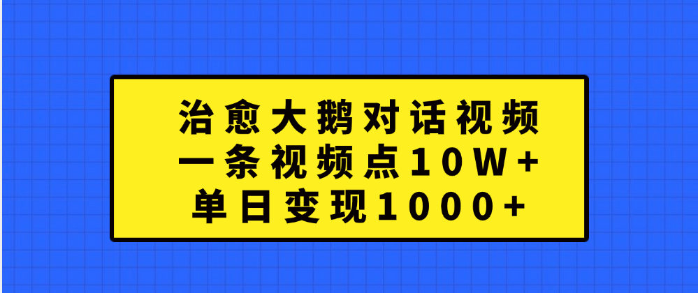 治愈大鹅对话一条视频点赞 10W+，单日变现1000+网创吧-网创项目资源站-副业项目-创业项目-搞钱项目左姐网创