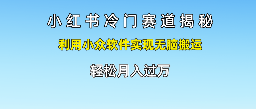 小红书冷门赛道揭秘,轻松月入过万，利用小众软件实现无脑搬运，网创吧-网创项目资源站-副业项目-创业项目-搞钱项目左姐网创