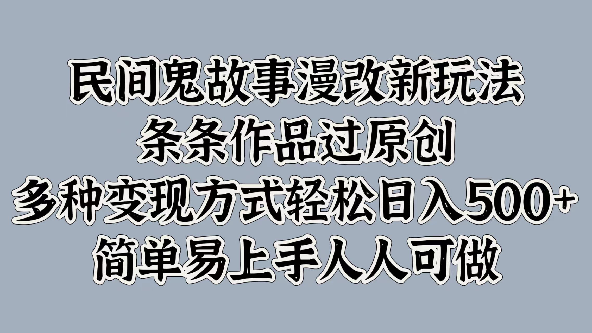 民间鬼故事漫改新玩法，条条作品过原创，简单易上手人人可做，多种变现方式轻松日入500+网创吧-网创项目资源站-副业项目-创业项目-搞钱项目左姐网创