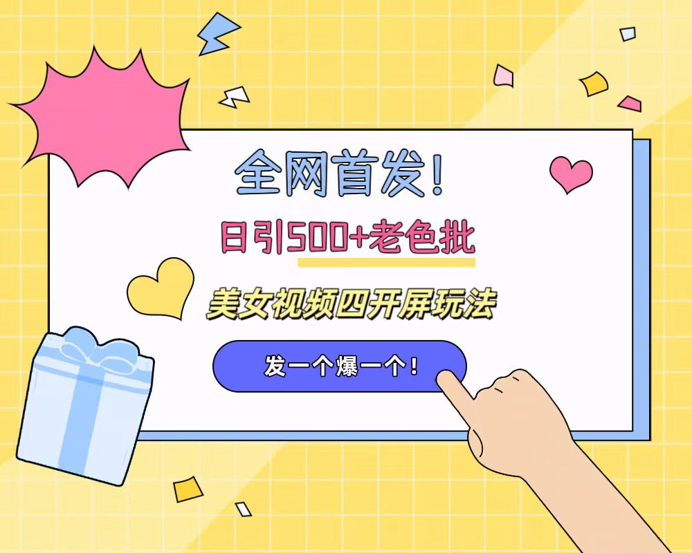 全网首发！日引500+老色批 美女视频四开屏玩法！发一个爆一个！网创吧-网创项目资源站-副业项目-创业项目-搞钱项目左姐网创