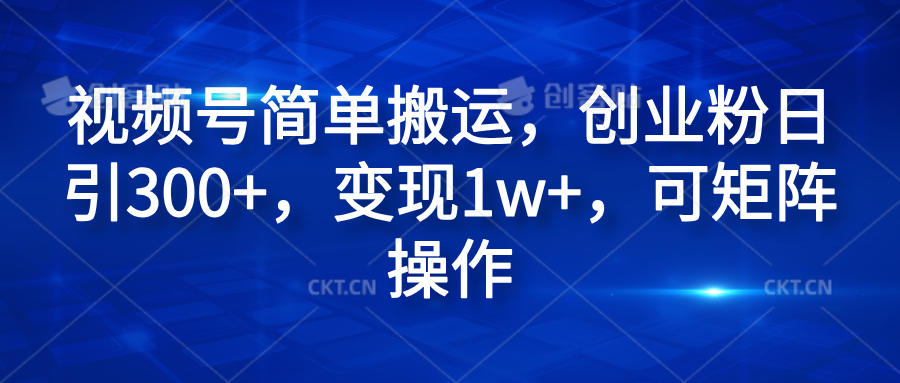 视频号简单搬运，创业粉日引300+，变现1w+，可矩阵操作网创吧-网创项目资源站-副业项目-创业项目-搞钱项目左姐网创