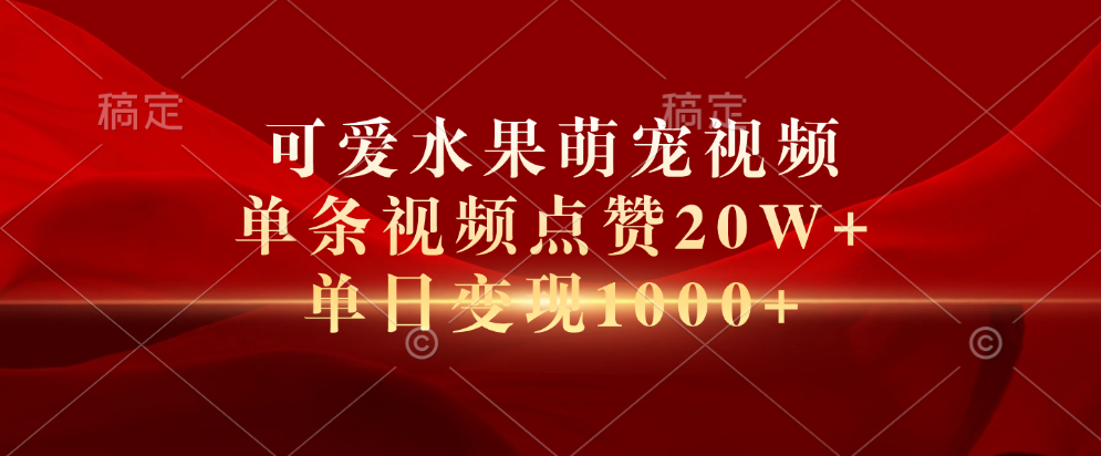 可爱水果萌宠视频，单条视频点赞20W+，单日变现1000+网创吧-网创项目资源站-副业项目-创业项目-搞钱项目左姐网创