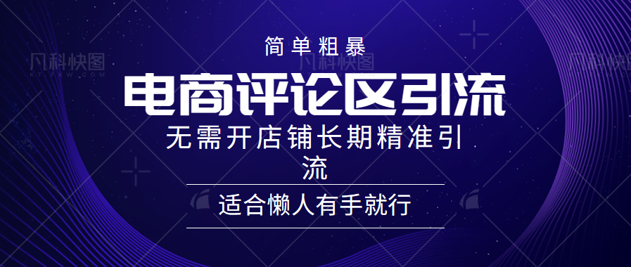 简单粗暴引流-电商平台评论引流大法，精准引流适合懒人有手就行，无需开店铺长期网创吧-网创项目资源站-副业项目-创业项目-搞钱项目左姐网创