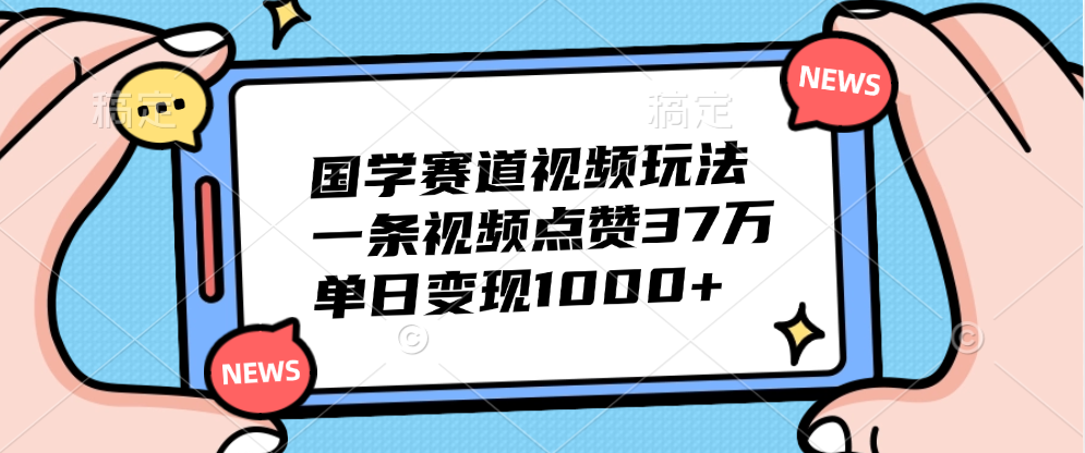 国学赛道视频玩法，单日变现1000+，一条视频点赞37万网创吧-网创项目资源站-副业项目-创业项目-搞钱项目左姐网创