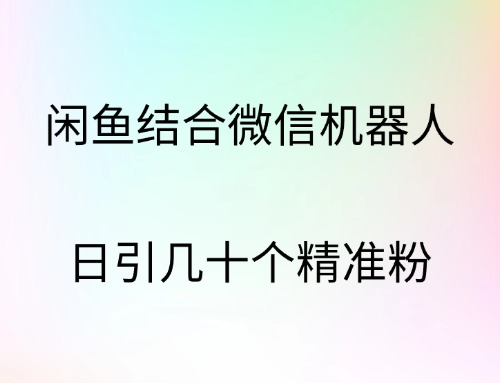 闲鱼结合微信机器人，日引几十个精准粉网创吧-网创项目资源站-副业项目-创业项目-搞钱项目左姐网创