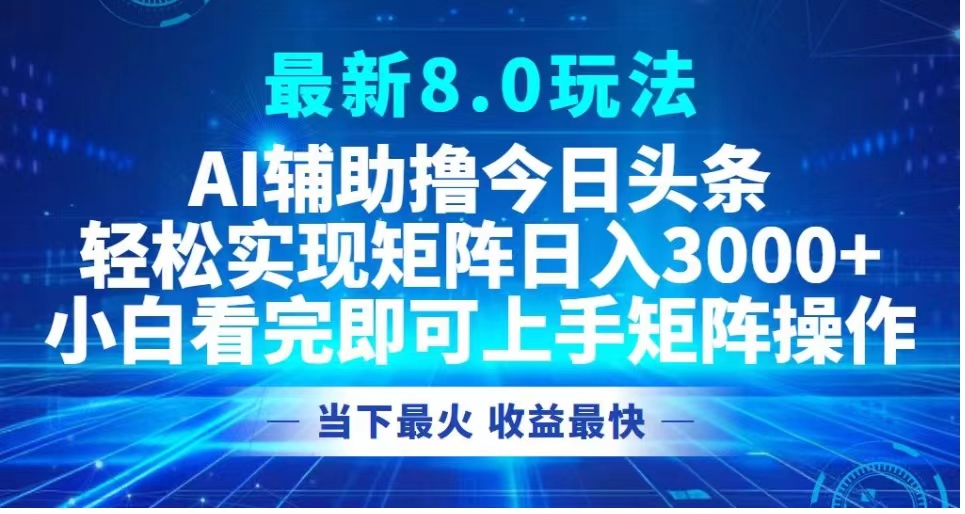 最新8.0玩法 AI辅助撸今日头条轻松实现矩阵日入3000+小白看完即可上手矩阵操作当下最火 收益最快网创吧-网创项目资源站-副业项目-创业项目-搞钱项目左姐网创