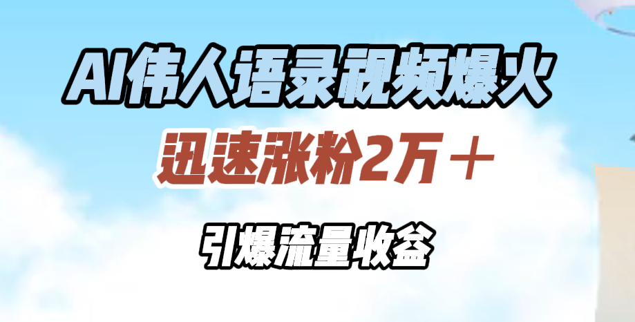 AI伟人语录视频爆火，迅速涨粉2万＋，引爆流量收益网创吧-网创项目资源站-副业项目-创业项目-搞钱项目左姐网创