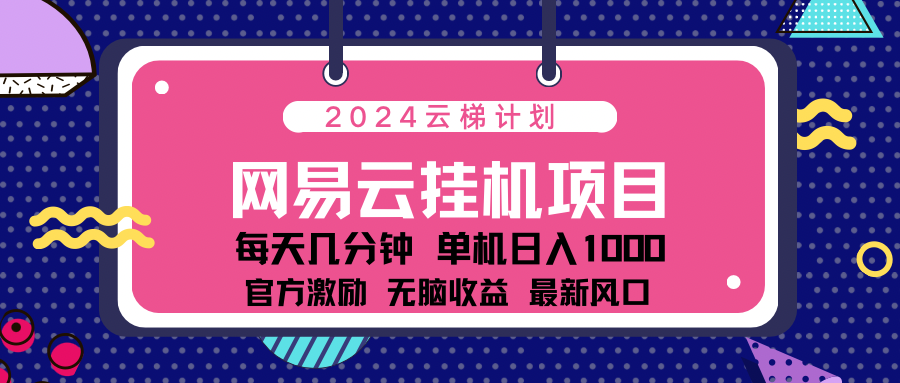 2024网易云云挂g项目！日入1000无脑收益！网创吧-网创项目资源站-副业项目-创业项目-搞钱项目左姐网创