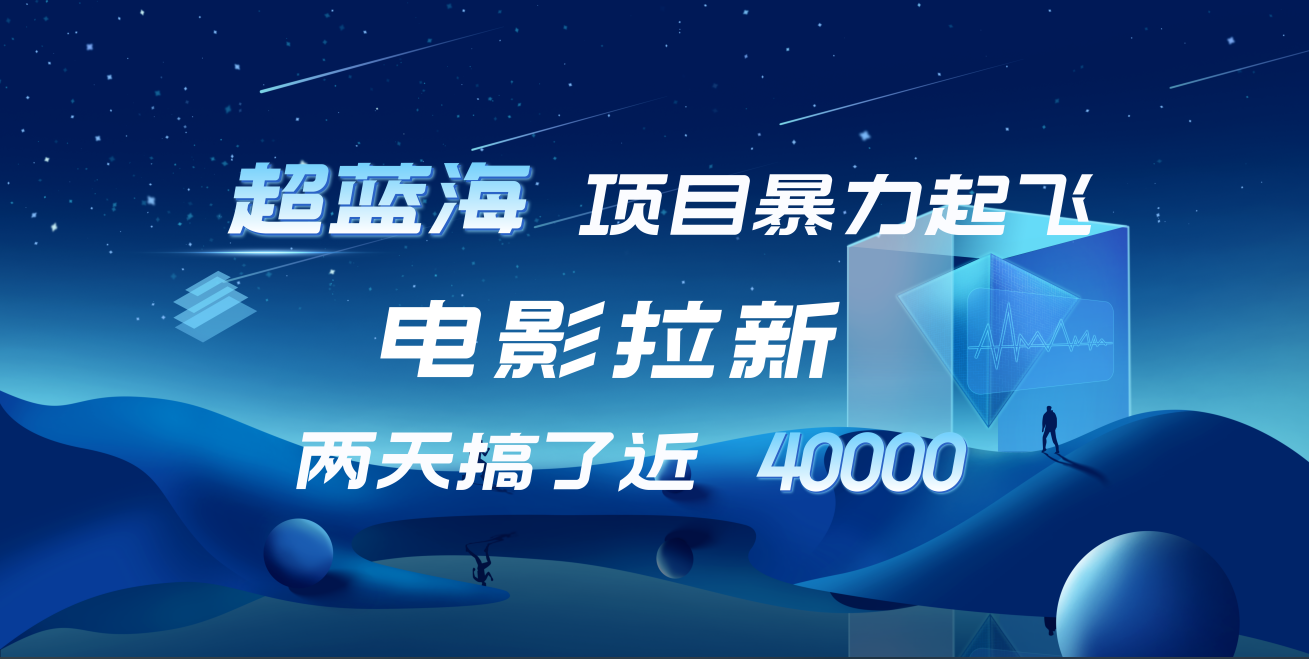 【蓝海项目】电影拉新，两天搞了近4w！超好出单，直接起飞网创吧-网创项目资源站-副业项目-创业项目-搞钱项目左姐网创