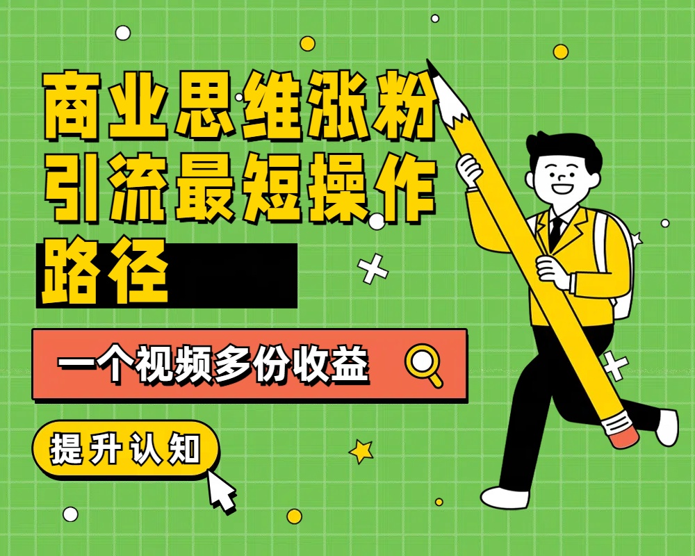 商业思维涨粉+引流最短操作路径，一个视频多份收益网创吧-网创项目资源站-副业项目-创业项目-搞钱项目左姐网创