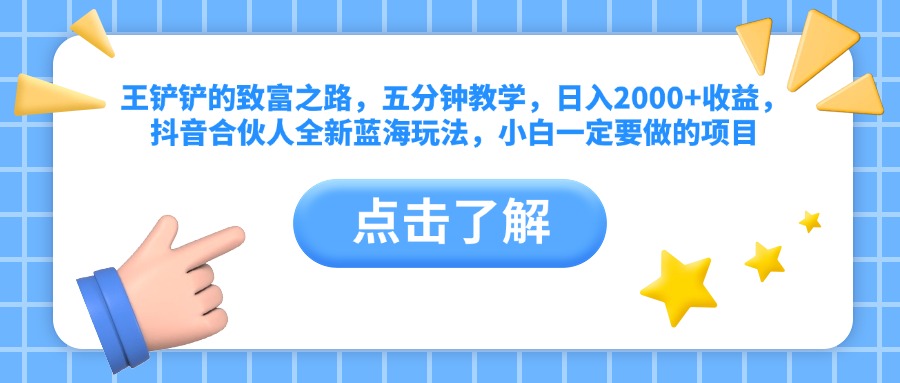 王铲铲的致富之路，五分钟教学，日入2000+收益，抖音合伙人全新蓝海玩法，小白一定要做的项目网创吧-网创项目资源站-副业项目-创业项目-搞钱项目左姐网创