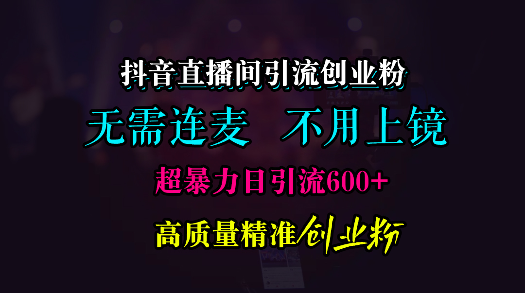 抖音直播间引流创业粉，无需连麦、无需上镜，超暴力日引流600+高质量精准创业粉网创吧-网创项目资源站-副业项目-创业项目-搞钱项目左姐网创