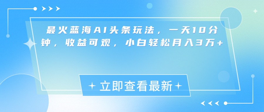 最新蓝海AI头条玩法，一天10分钟，收益可观，小白轻松月入3万+网创吧-网创项目资源站-副业项目-创业项目-搞钱项目左姐网创