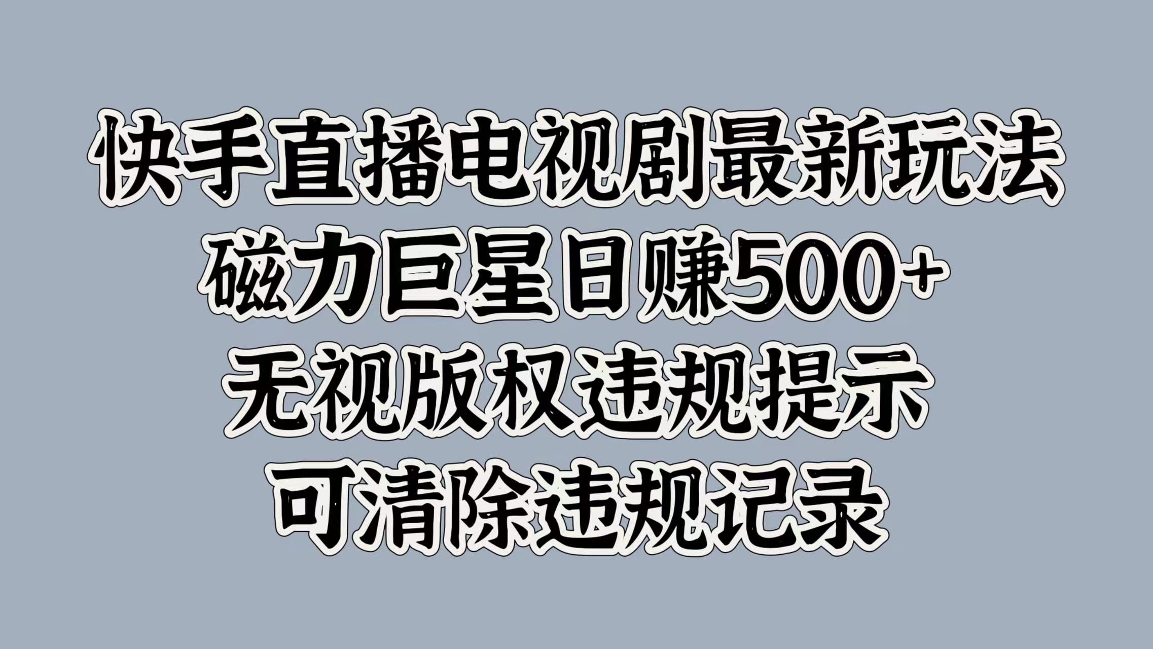 快手直播电视剧最新玩法，磁力巨星日赚500+，无视版权违规提示，可清除违规记录网创吧-网创项目资源站-副业项目-创业项目-搞钱项目左姐网创