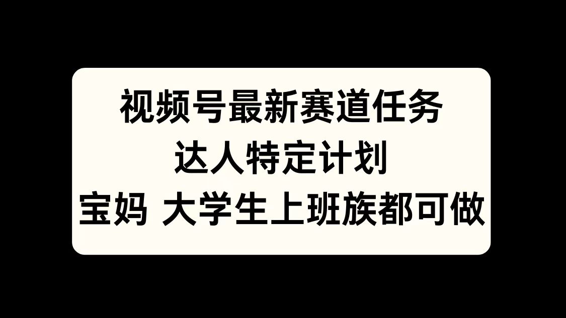 视频号最新赛道任务，达人特定计划，宝妈、大学生、上班族皆可做网创吧-网创项目资源站-副业项目-创业项目-搞钱项目左姐网创