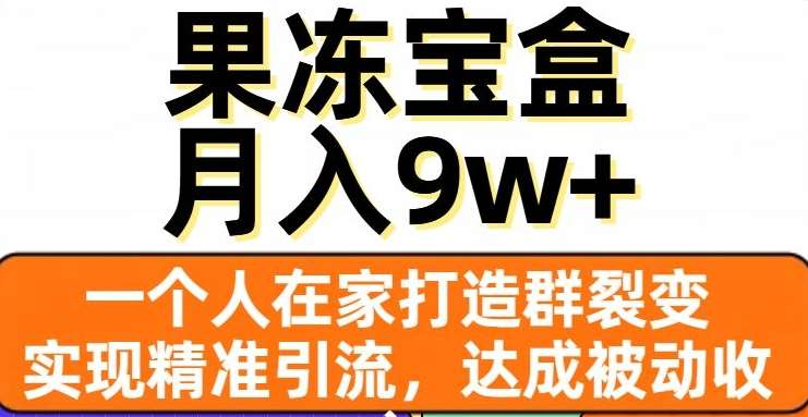 果冻宝盒，通过精准引流和裂变群，实现被动收入，日入3000+网创吧-网创项目资源站-副业项目-创业项目-搞钱项目左姐网创