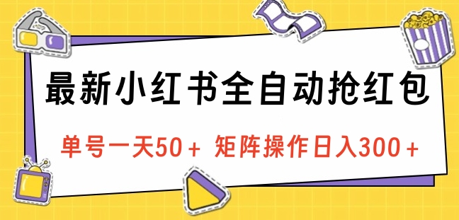 最新小红书全自动抢红包，单号一天50＋ 矩阵操作日入300＋，纯无脑操作网创吧-网创项目资源站-副业项目-创业项目-搞钱项目左姐网创