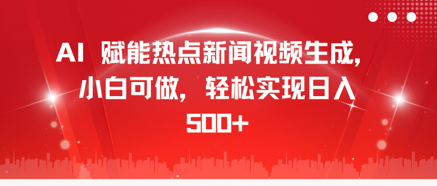 AI 赋能热点新闻视频生成，小白可做，轻松实现日入 500+网创吧-网创项目资源站-副业项目-创业项目-搞钱项目左姐网创