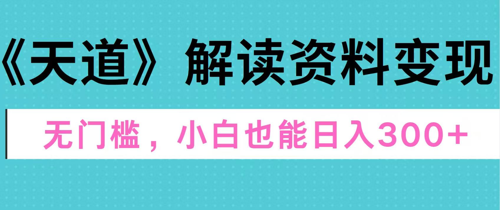 天道解读资料变现，无门槛，小白也能快速上手，稳定日入300+网创吧-网创项目资源站-副业项目-创业项目-搞钱项目左姐网创