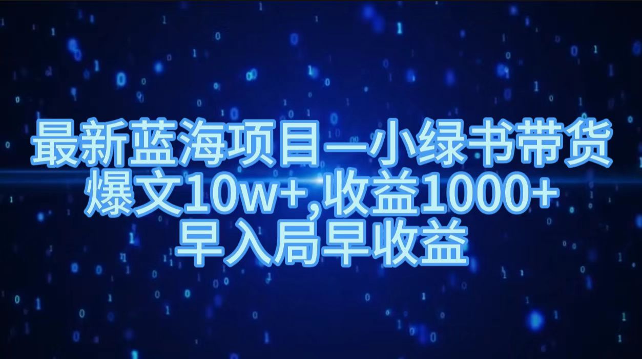 最新蓝海项目小绿书带货，爆文10w＋，收益1000＋，早入局早获益！！网创吧-网创项目资源站-副业项目-创业项目-搞钱项目左姐网创