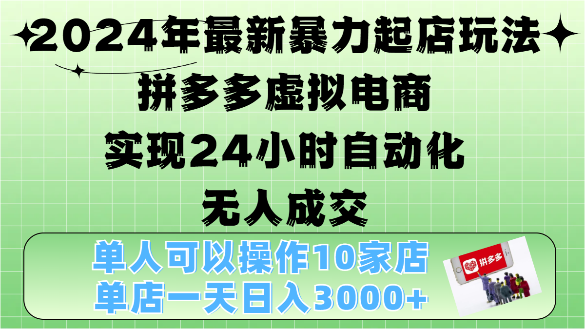 2024年最新暴力起店玩法，拼多多虚拟电商，实现24小时自动化无人成交，单人可以操作10家店，单店日入3000+网创吧-网创项目资源站-副业项目-创业项目-搞钱项目左姐网创
