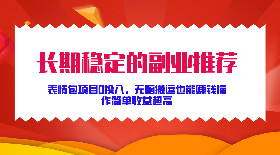 长期稳定的副业推荐！表情包项目0投入，无脑搬运也能赚钱，操作简单收益超高网创吧-网创项目资源站-副业项目-创业项目-搞钱项目左姐网创