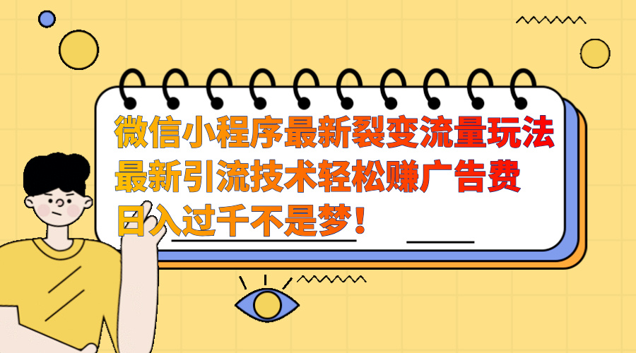 微信小程序最新裂变流量玩法，最新引流技术收益高轻松赚广告费，日入过千网创吧-网创项目资源站-副业项目-创业项目-搞钱项目左姐网创