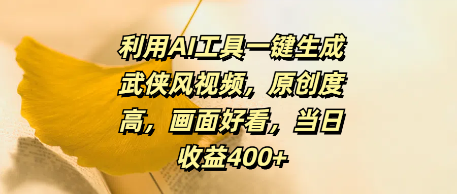 利用AI工具一键生成武侠风视频，原创度高，画面好看，当日收益400+网创吧-网创项目资源站-副业项目-创业项目-搞钱项目左姐网创