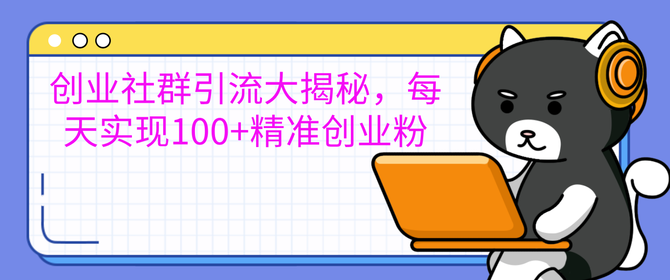创业社群引流大揭秘，每天实现100+精准创业粉网创吧-网创项目资源站-副业项目-创业项目-搞钱项目左姐网创