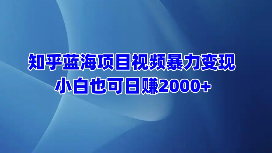 知乎蓝海项目视频暴力变现  小白也可日赚2000+网创吧-网创项目资源站-副业项目-创业项目-搞钱项目左姐网创