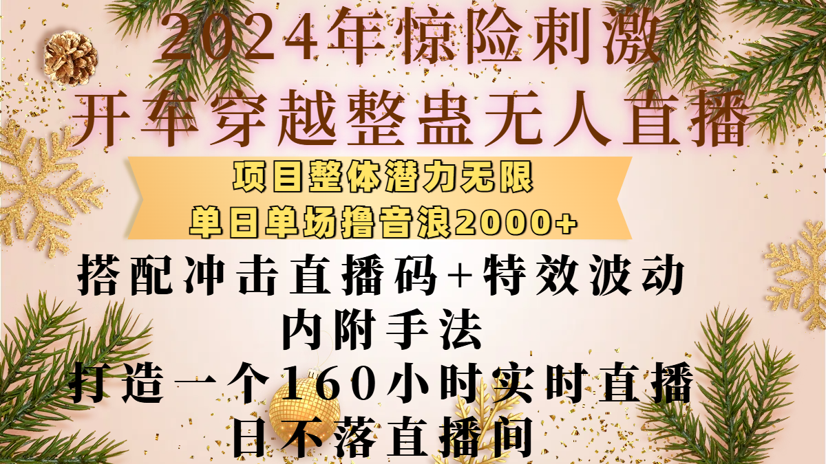 2024年惊险刺激开车穿越整蛊无人直播，项目整体也是潜力无限，单日单场撸音浪2000+，搭配冲击直播码+特效波动的内附手法，打造一个160小时实时直播日不落直播间网创吧-网创项目资源站-副业项目-创业项目-搞钱项目左姐网创