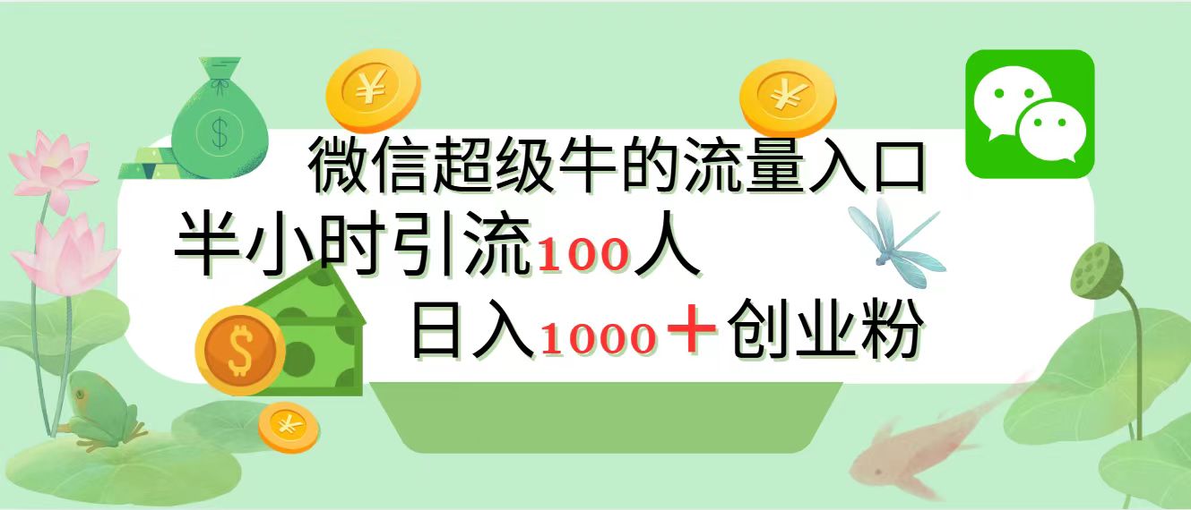 新的引流变现阵地，微信超级牛的流量入口，半小时引流100人，日入1000+创业粉网创吧-网创项目资源站-副业项目-创业项目-搞钱项目左姐网创