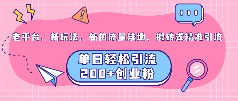 老平台，新玩法，新的流量洼地，搬砖式精准引流，单日轻松引流200+创业粉网创吧-网创项目资源站-副业项目-创业项目-搞钱项目左姐网创