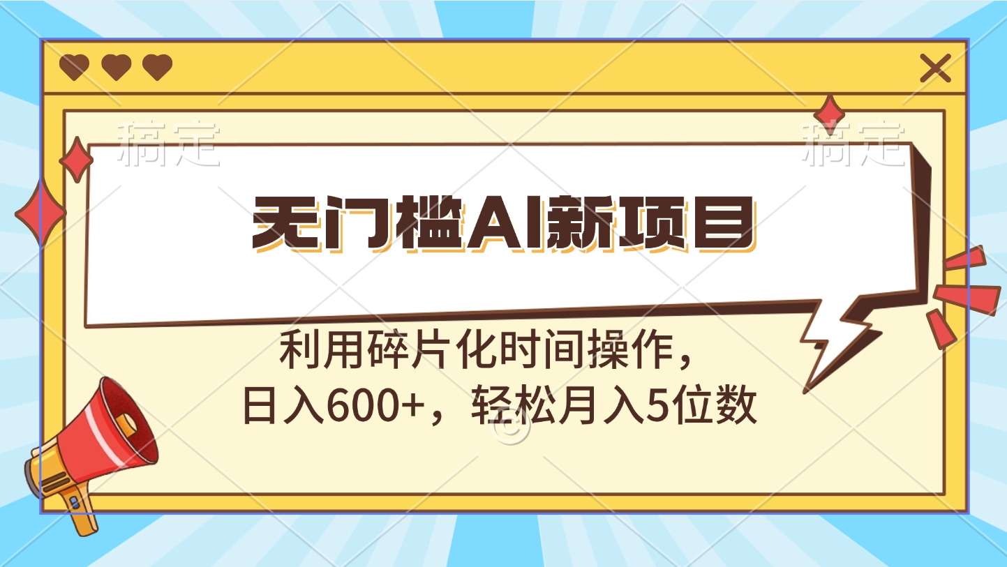 无门槛AI新项目，利用碎片化时间操作，日入600+，轻松月入5位数网创吧-网创项目资源站-副业项目-创业项目-搞钱项目左姐网创