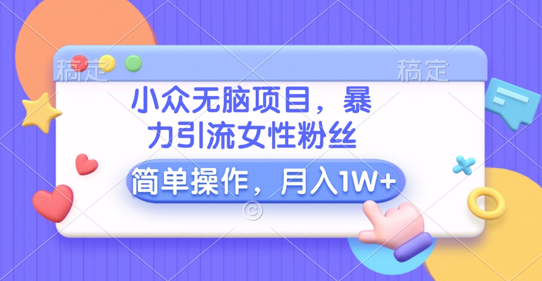 小众无脑项目，暴力引流女性粉丝，简单操作，月入10000+元网创吧-网创项目资源站-副业项目-创业项目-搞钱项目左姐网创