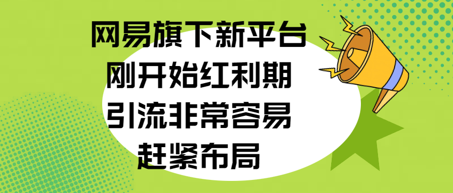 网易旗下新平台，刚开始红利期，引流非常容易，赶紧布局网创吧-网创项目资源站-副业项目-创业项目-搞钱项目左姐网创