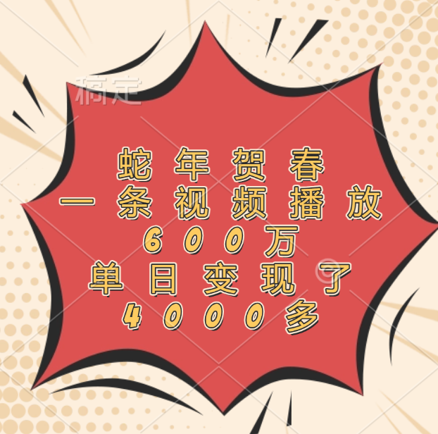 蛇年贺春，一条视频播放600万，单日变现了4000多网创吧-网创项目资源站-副业项目-创业项目-搞钱项目左姐网创