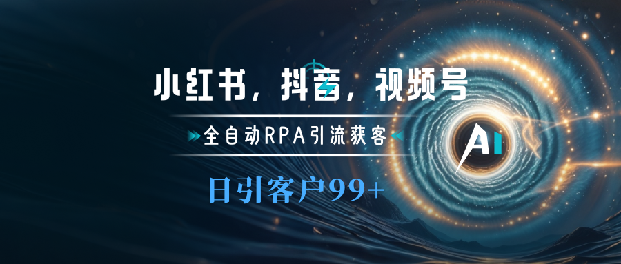 小红书，抖音，视频号主流平台全自动RPA引流获客，日引目标客户500+网创吧-网创项目资源站-副业项目-创业项目-搞钱项目左姐网创