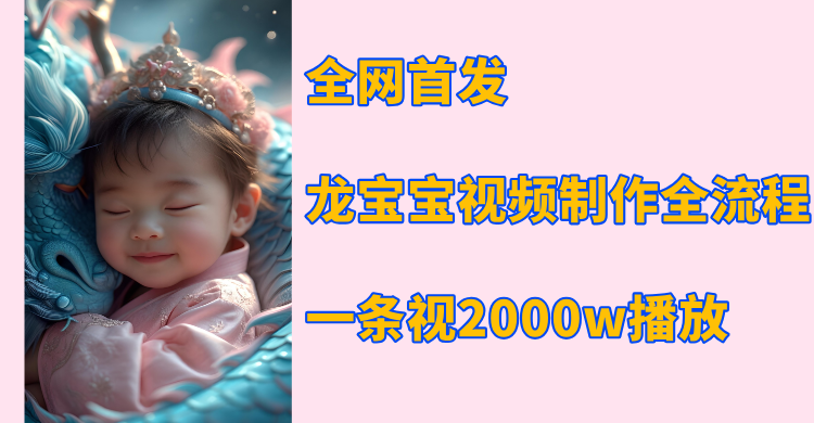 全网首发，龙宝宝视频制作教程，一条视频2000w播放网创吧-网创项目资源站-副业项目-创业项目-搞钱项目左姐网创