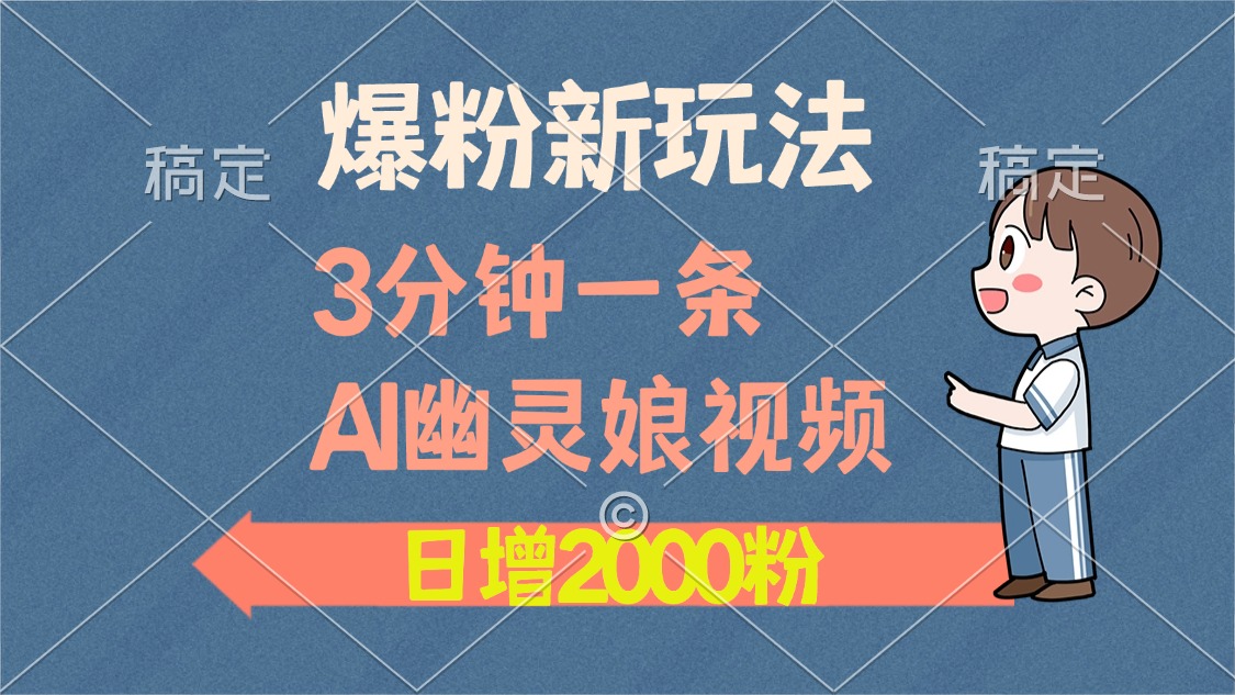 爆粉新玩法，3分钟一条AI幽灵娘视频，日涨2000粉丝，多种变现方式网创吧-网创项目资源站-副业项目-创业项目-搞钱项目左姐网创