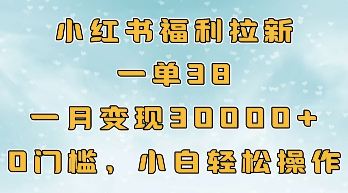 小红书福利拉新，一单38，一月30000＋轻轻松松，0门槛小白轻松操作网创吧-网创项目资源站-副业项目-创业项目-搞钱项目左姐网创