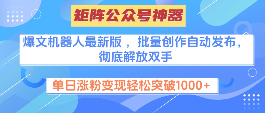 矩阵公众号神器，爆文机器人最新版 ，批量创作自动发布，彻底解放双手，单日涨粉变现轻松突破1000+网创吧-网创项目资源站-副业项目-创业项目-搞钱项目左姐网创
