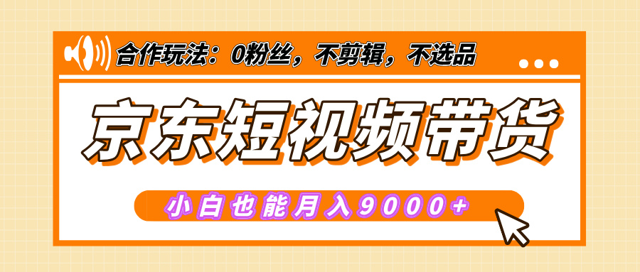 【揭秘】京东短视频带货，小白也能月入9000+（附详细教程）网创吧-网创项目资源站-副业项目-创业项目-搞钱项目左姐网创