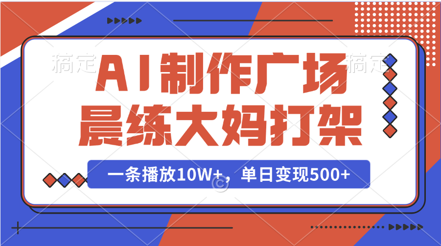 AI制作广场晨练大妈打架，一条播放10W+，单日变现500+网创吧-网创项目资源站-副业项目-创业项目-搞钱项目左姐网创