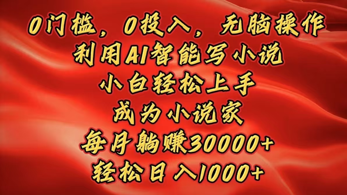0门槛，0投入，无脑操作，利用AI智能写小说，小白轻松上手，成为小说家，每月躺赚30000+，轻松日入1000+网创吧-网创项目资源站-副业项目-创业项目-搞钱项目左姐网创