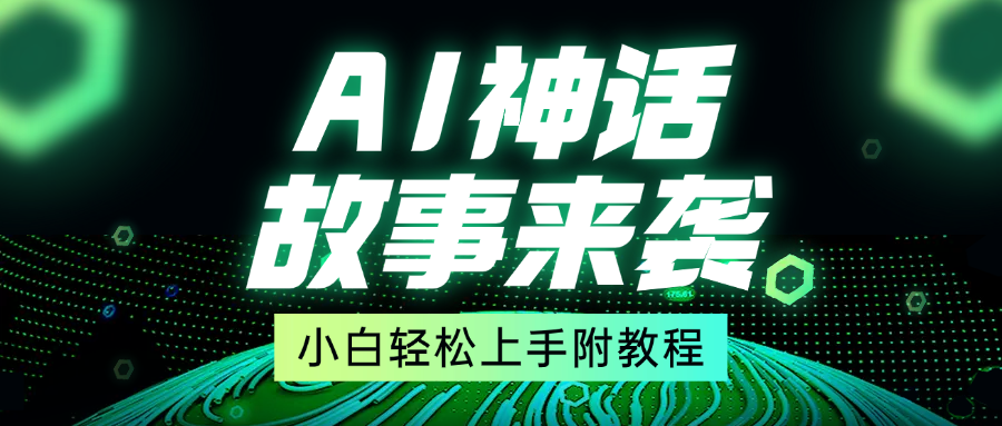 超燃AI神话故事，超级涨粉赛道，7天涨粉1万，单日变现1500+，小白也能轻松上手（附详细教程）网创吧-网创项目资源站-副业项目-创业项目-搞钱项目左姐网创