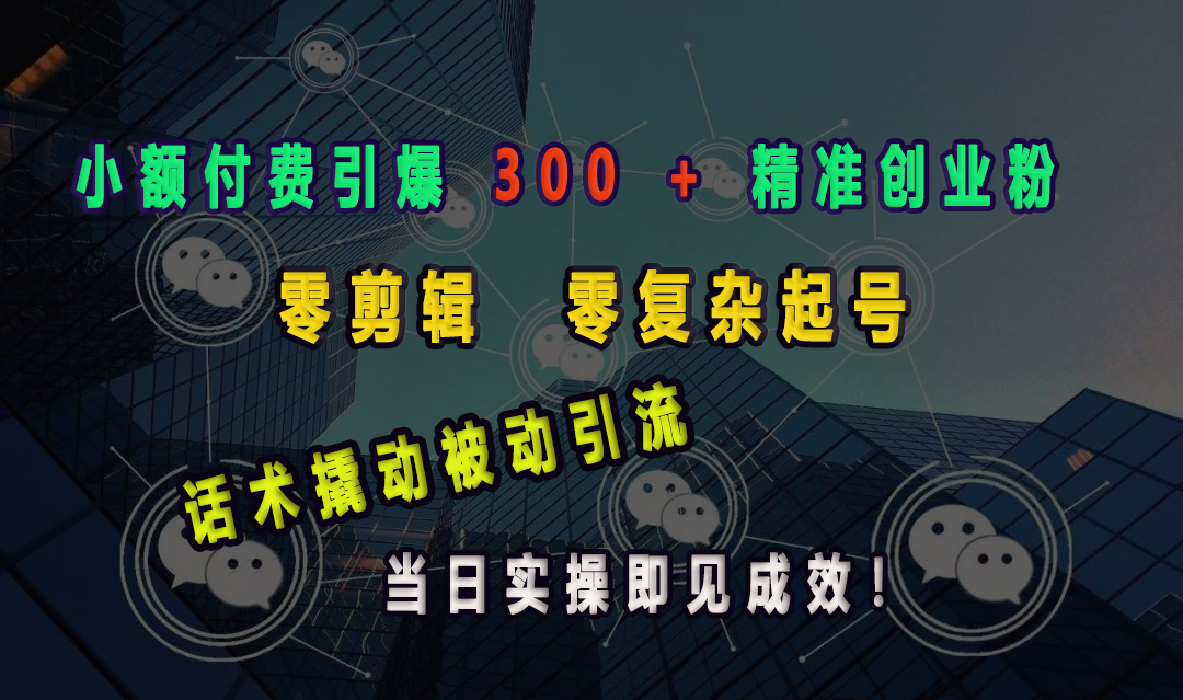 小额付费引爆 300 + 精准创业粉，零剪辑、零复杂起号，话术撬动被动引流，当日实操即见成效！网创吧-网创项目资源站-副业项目-创业项目-搞钱项目左姐网创